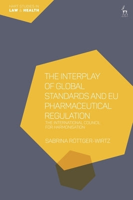 The Interplay of Global Standards and Eu Pharmaceutical Regulation: The International Council for Harmonisation by Röttger-Wirtz, Sabrina