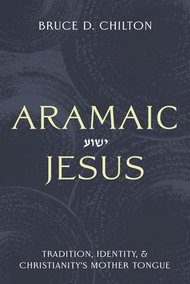 Aramaic Jesus: Tradition, Identity, and Christianity's Mother Tongue by Chilton, Bruce D.
