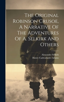 The Original Robinson Crusoe, A Narrative Of The Adventures Of A. Selkirk And Others by Adams, Henry Cadwallader