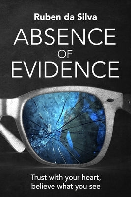 Absence of Evidence: Trust With Your Heart, Believe What You See by Da Silva, Ruben