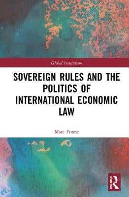 Sovereign Rules and the Politics of International Economic Law by Froese, Marc