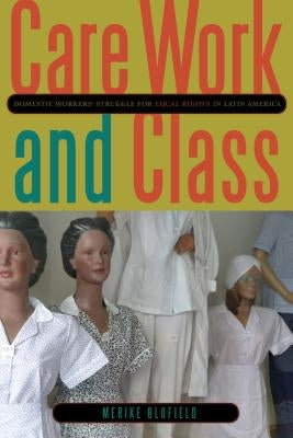 Care Work and Class: Domestic Workers' Struggle for Equal Rights in Latin America by Blofield, Merike