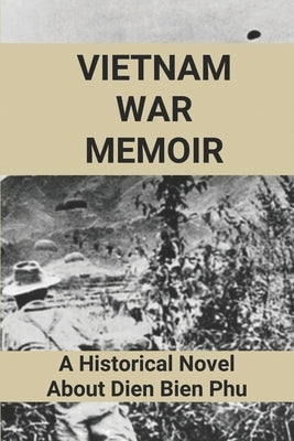 Vietnam War Memoir: A Historical Novel About Dien Bien Phu: Dien Bien Phu Memoir by Enrico, Danette