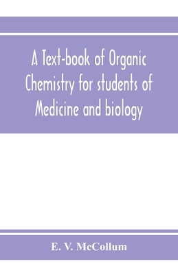 A text-book of organic chemistry for students of medicine and biology by V. McCollum, E.