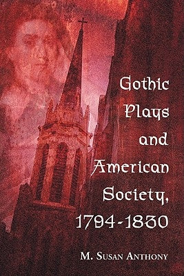 Gothic Plays and American Society, 1794-1830 by Anthony, M. Susan