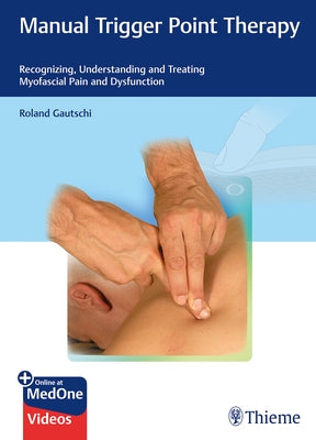 Manual Trigger Point Therapy: Recognizing, Understanding, and Treating Myofascial Pain and Dysfunction by Gautschi, Roland