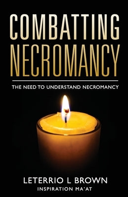Combatting Necromancy: The Need To Understand Necromancy by L. Brown, Leterrio