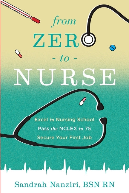 From Zero to Nurse: Excel in nursing school, Pass the NCLEX in 75, Secure your first job by Murph, Shana