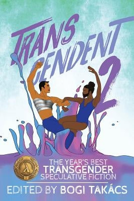 Transcendent 2: The Year's Best Transgender Speculative Fiction by Takács, Bogi