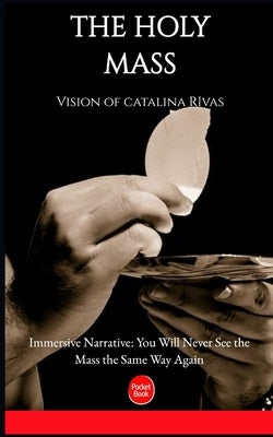 The Holy Mass: - The complet Vision of Catalina Rivas Explained by Kamgué, A.