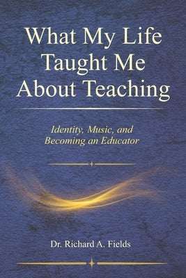 What My Life Taught Me About Teaching: Identity, Music, and Becoming an Educator by Brown, James