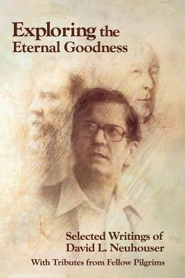 Exploring the Eternal Goodness: Selected Writings of David L. Neuhouser by Neuhouser, David L.