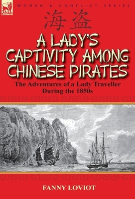 A Lady's Captivity Among Chinese Pirates: The Adventures of a Lady Traveller During the 1850s by Loviot, Fanny