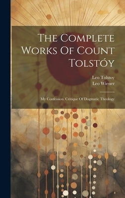 The Complete Works Of Count Tolstóy: My Confession. Critique Of Dogmatic Theology by (Graf), Leo Tolstoy
