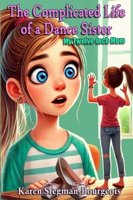 The Complicated Life of a Dance Sister: My Twelve Inch Mom by Stegman-Bourgeois, Karen