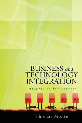 Business and Technology Integration: Integration for Success by Monte, Thomas