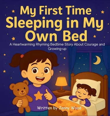 My First Time Sleeping in My Own Bed: A Heartwarming Rhyming Bedtime Story About Courage and Growing-up by Wood, Jenny