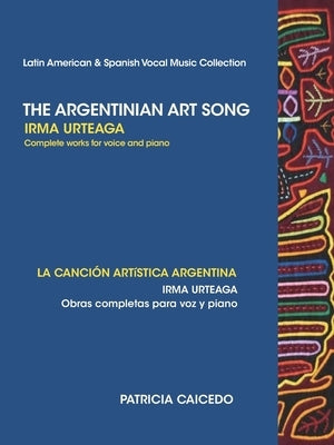 The Argentinean Art Song: Irma Urteaga Complete Works for Voice & Piano by Caicedo, Patricia