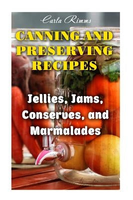 Canning and Preserving Recipes: Jellies, Jams, Conserves, and Marmalades: (Canning Recipes, Canning Cookbook) by Rimms, Carla