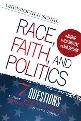 Race, Faith, and Politics: 7 Political Questions That Every African American Christian Must Answer by Signil, Christopher