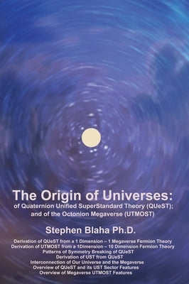 The Origin of Universes: of Quaternion Unified SuperStandard Theory (QUeST) and of the Octonion Megaverse (UTMOST) by Blaha, Stephen