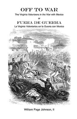 Off to War: The Virginia Volunteers in the War with Mexico by Johnson, William Page