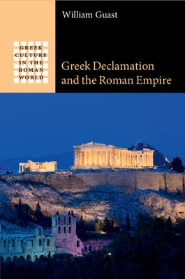 Greek Declamation and the Roman Empire by Guast, William