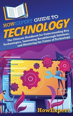 HowExpert Guide to Technology: The Ultimate Handbook for Understanding Key Technologies, Innovating Breakthrough Solutions, and Mastering the Future o by Howexpert