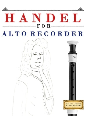Handel for Alto Recorder: 10 Easy Themes for Alto Recorder Beginner Book by Masterworks, E. C.