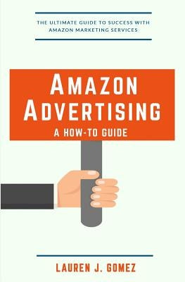 Amazon Advertising: a How-to Guide: Amazon Marketing Services Made Easy by Gomez, Lauren J.