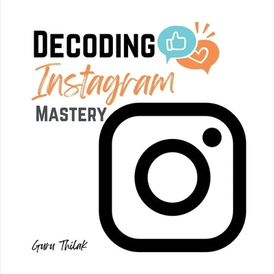 Decoding Instagram Mastery: Advanced Tactics for Influence and Engagement by Guru Thilak