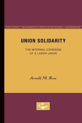 Union Solidarity: The Internal Cohesion of a Labor Union by Rose, Arnold M.