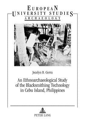 An Ethnoarchaeological Study of the Blacksmithing Technology in Cebu Island, Philippines by Gerra, Jocelyn B.