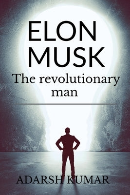 Elon musk the revolutionary man by Kumar, Adarsh