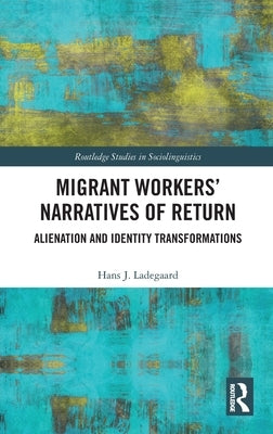 Migrant Workers' Narratives of Return: Alienation and Identity Transformations by Ladegaard, Hans J.