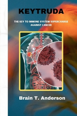 Keytruda: The Key to Immune System Supercharge Against Cancer by Anderson, Brain T.