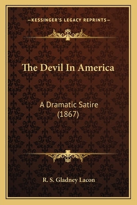 The Devil In America: A Dramatic Satire (1867) by Lacon, R. S. Gladney
