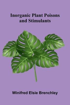 Inorganic Plant Poisons And Stimulants by Elsie Brenchley, Winifred