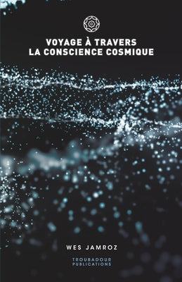 Voyage à travers la conscience cosmique by Jamroz, Wes