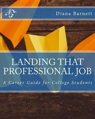Landing That Professional Job: A Career Guide for College Students by Barnett, Diana