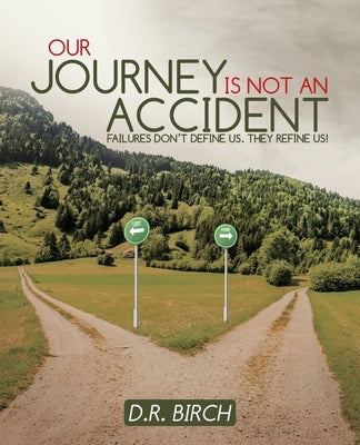 Our Journey Is Not an Accident: Failures Don't Define Us. They Refine Us! by Birch, D. R.