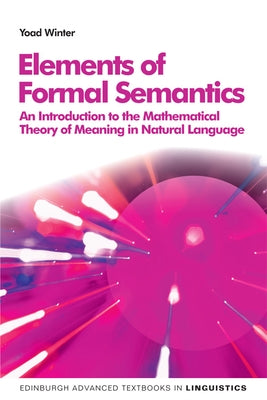 Elements of Formal Semantics: An Introduction to the Mathematical Theory of Meaning in Natural Language by Winter, Yoad