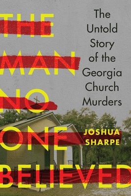The Man No One Believed: The Untold Story of the Georgia Church Murders by Sharpe, Joshua
