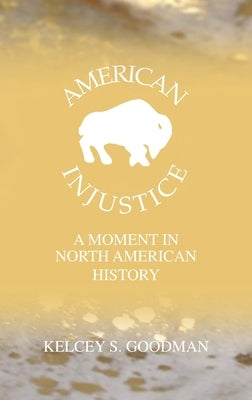 American Injustice: A Moment In North American History by Goodman, Kelcey