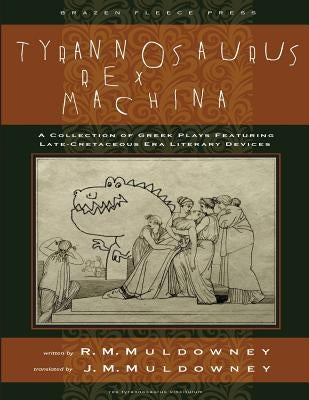 Tyrannosaurus Rex Machina: A Collection of Greek Plays Featuring Late-Cretaceous Era Literary Devices by Muldowney, J. M.