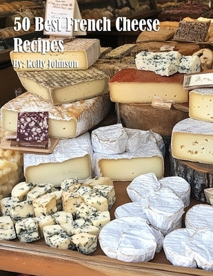 50 Best French Cheese Recipes by Johnson, Kelly
