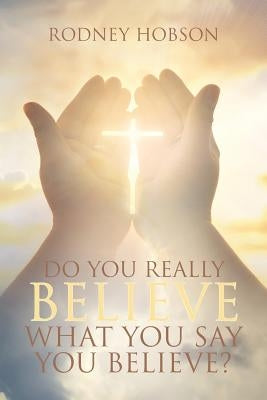 Do You Really Believe What You Say You Believe? by Hobson, Rodney