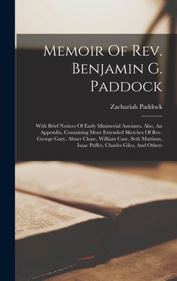 Memoir Of Rev. Benjamin G. Paddock: With Brief Notices Of Early Ministerial Assciates. Also, An Appendix, Containing More Extended Sketches Of Rev. Ge by Paddock, Zachariah