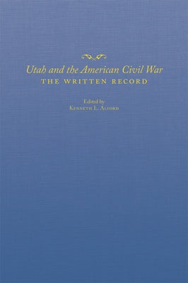 Utah and the American Civil War: The Written Record by Alford, Kenneth L.
