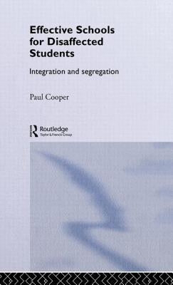 Effective Schools for Disaffected Students: Integration and Segregation by Cooper, Paul